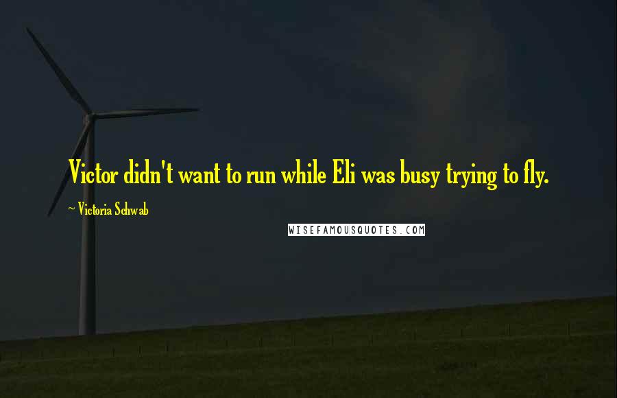Victoria Schwab Quotes: Victor didn't want to run while Eli was busy trying to fly.
