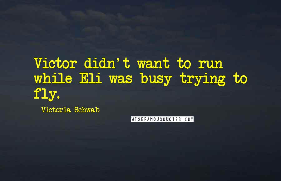 Victoria Schwab Quotes: Victor didn't want to run while Eli was busy trying to fly.