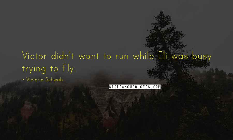 Victoria Schwab Quotes: Victor didn't want to run while Eli was busy trying to fly.