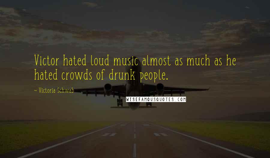 Victoria Schwab Quotes: Victor hated loud music almost as much as he hated crowds of drunk people.