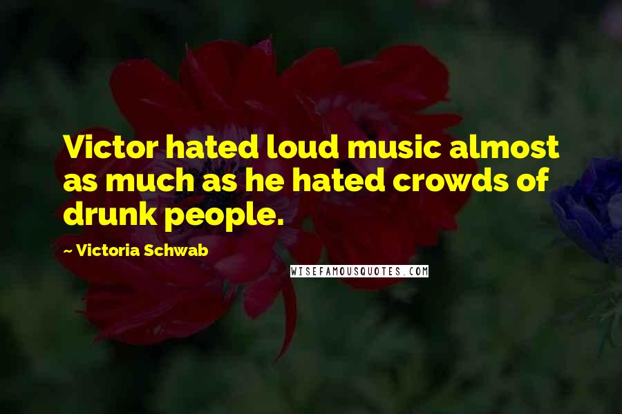 Victoria Schwab Quotes: Victor hated loud music almost as much as he hated crowds of drunk people.