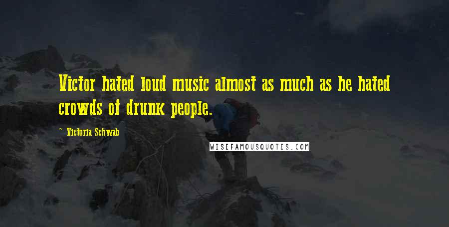Victoria Schwab Quotes: Victor hated loud music almost as much as he hated crowds of drunk people.