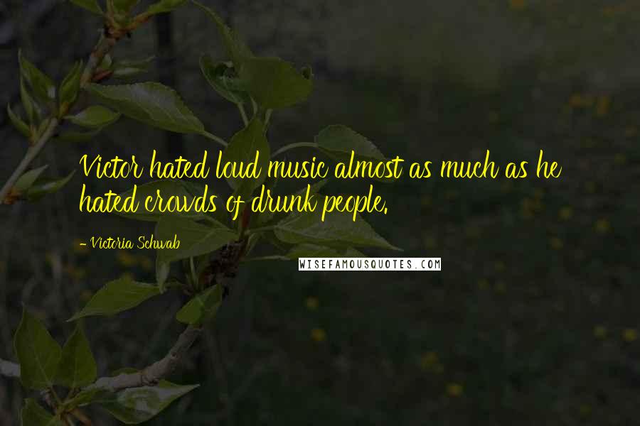 Victoria Schwab Quotes: Victor hated loud music almost as much as he hated crowds of drunk people.