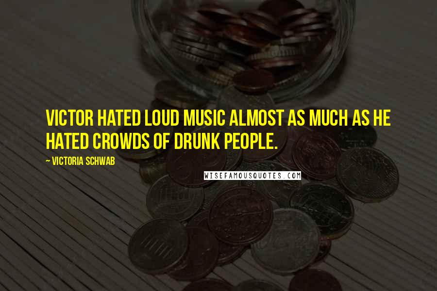 Victoria Schwab Quotes: Victor hated loud music almost as much as he hated crowds of drunk people.
