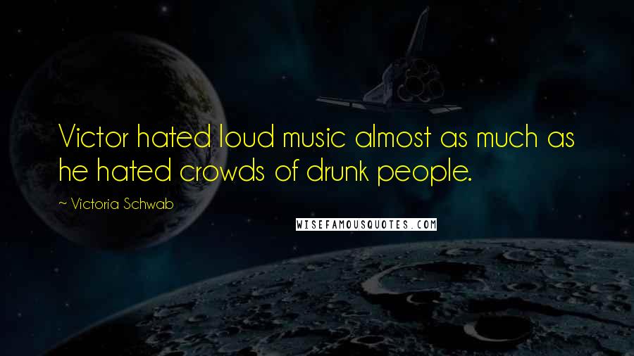 Victoria Schwab Quotes: Victor hated loud music almost as much as he hated crowds of drunk people.