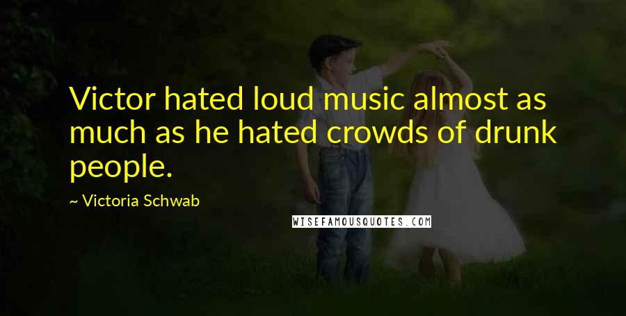 Victoria Schwab Quotes: Victor hated loud music almost as much as he hated crowds of drunk people.