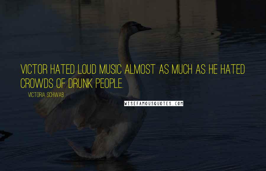 Victoria Schwab Quotes: Victor hated loud music almost as much as he hated crowds of drunk people.