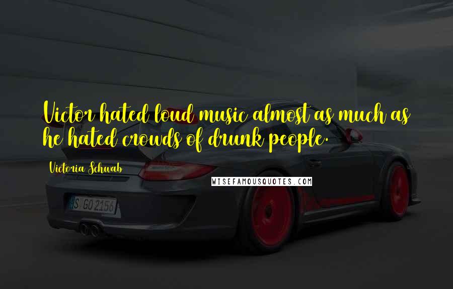 Victoria Schwab Quotes: Victor hated loud music almost as much as he hated crowds of drunk people.