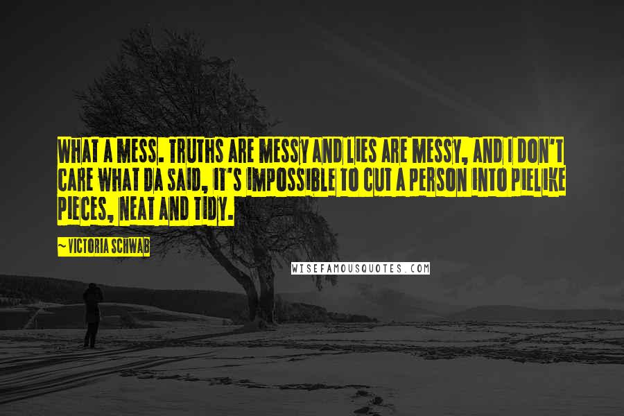 Victoria Schwab Quotes: What a mess. Truths are messy and lies are messy, and I don't care what Da said, it's impossible to cut a person into pielike pieces, neat and tidy.