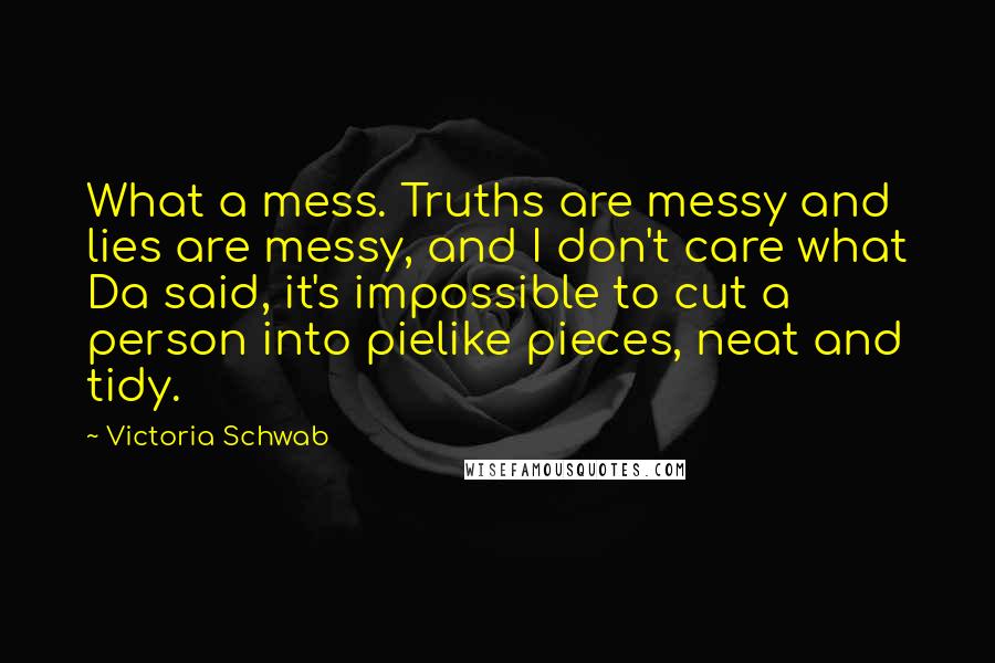 Victoria Schwab Quotes: What a mess. Truths are messy and lies are messy, and I don't care what Da said, it's impossible to cut a person into pielike pieces, neat and tidy.
