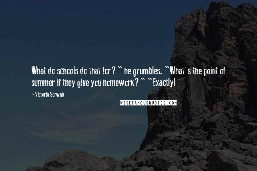 Victoria Schwab Quotes: What do schools do that for?" he grumbles. "What's the point of summer if they give you homework?" "Exactly!