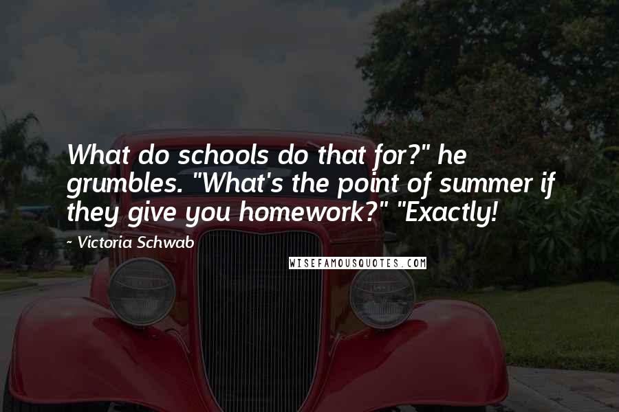 Victoria Schwab Quotes: What do schools do that for?" he grumbles. "What's the point of summer if they give you homework?" "Exactly!