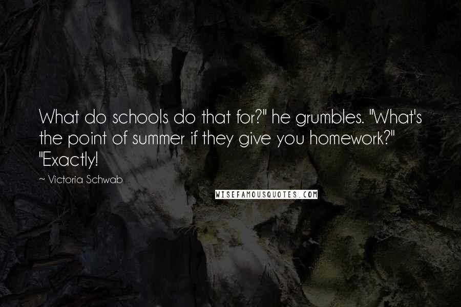 Victoria Schwab Quotes: What do schools do that for?" he grumbles. "What's the point of summer if they give you homework?" "Exactly!