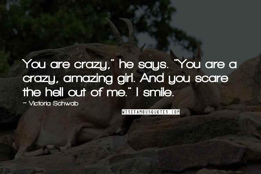 Victoria Schwab Quotes: You are crazy," he says. "You are a crazy, amazing girl. And you scare the hell out of me." I smile.