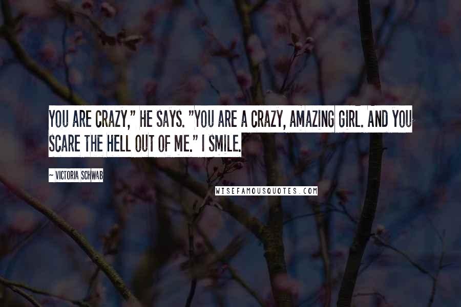 Victoria Schwab Quotes: You are crazy," he says. "You are a crazy, amazing girl. And you scare the hell out of me." I smile.