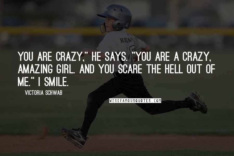 Victoria Schwab Quotes: You are crazy," he says. "You are a crazy, amazing girl. And you scare the hell out of me." I smile.