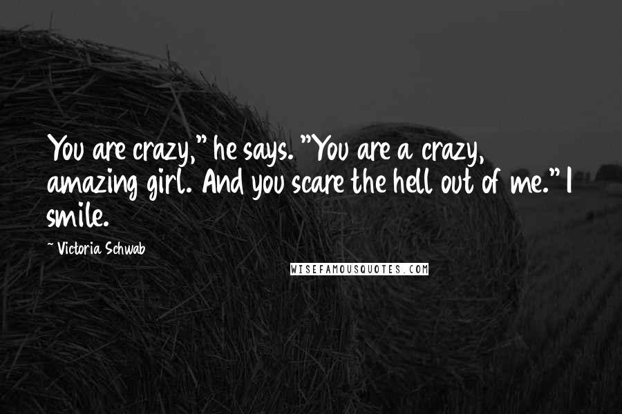 Victoria Schwab Quotes: You are crazy," he says. "You are a crazy, amazing girl. And you scare the hell out of me." I smile.