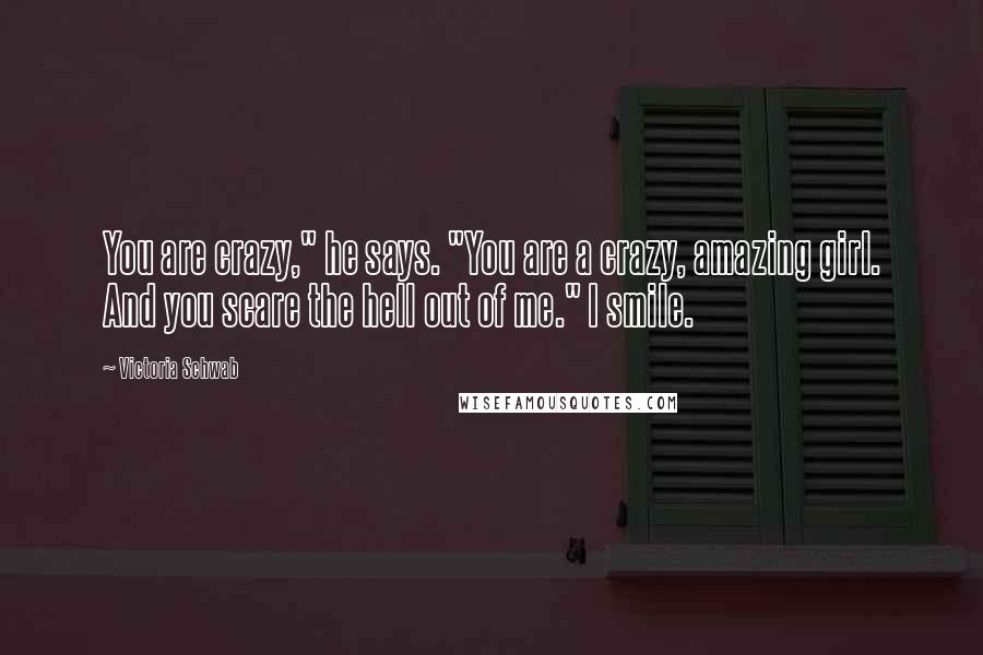 Victoria Schwab Quotes: You are crazy," he says. "You are a crazy, amazing girl. And you scare the hell out of me." I smile.