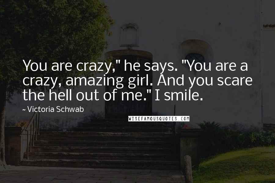 Victoria Schwab Quotes: You are crazy," he says. "You are a crazy, amazing girl. And you scare the hell out of me." I smile.