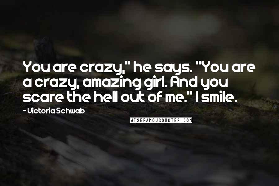 Victoria Schwab Quotes: You are crazy," he says. "You are a crazy, amazing girl. And you scare the hell out of me." I smile.