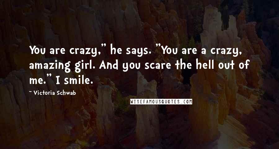 Victoria Schwab Quotes: You are crazy," he says. "You are a crazy, amazing girl. And you scare the hell out of me." I smile.