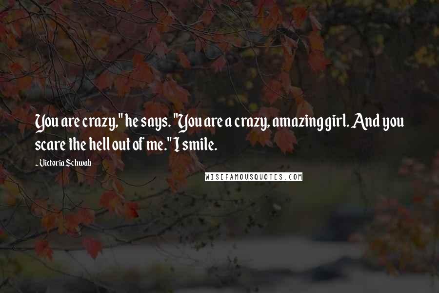 Victoria Schwab Quotes: You are crazy," he says. "You are a crazy, amazing girl. And you scare the hell out of me." I smile.