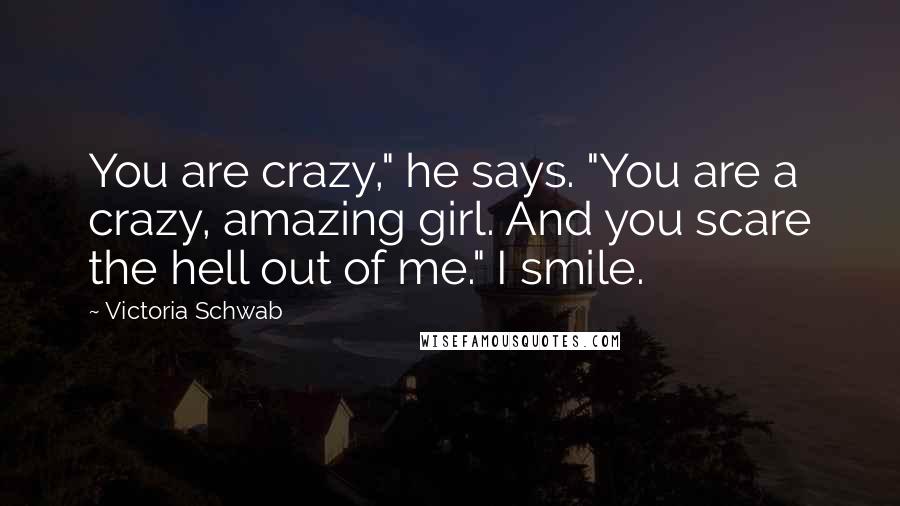 Victoria Schwab Quotes: You are crazy," he says. "You are a crazy, amazing girl. And you scare the hell out of me." I smile.