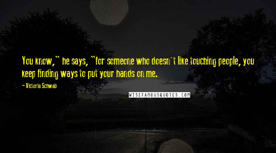 Victoria Schwab Quotes: You know," he says, "for someone who doesn't like touching people, you keep finding ways to put your hands on me.