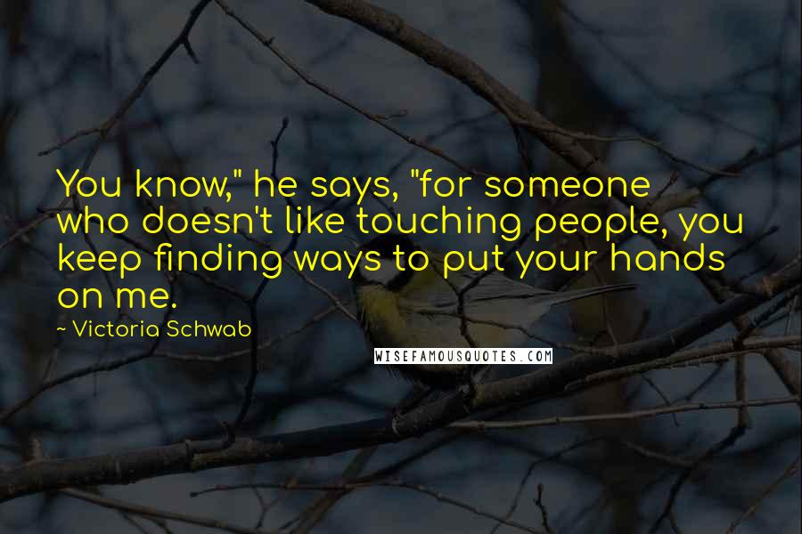 Victoria Schwab Quotes: You know," he says, "for someone who doesn't like touching people, you keep finding ways to put your hands on me.