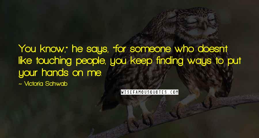 Victoria Schwab Quotes: You know," he says, "for someone who doesn't like touching people, you keep finding ways to put your hands on me.