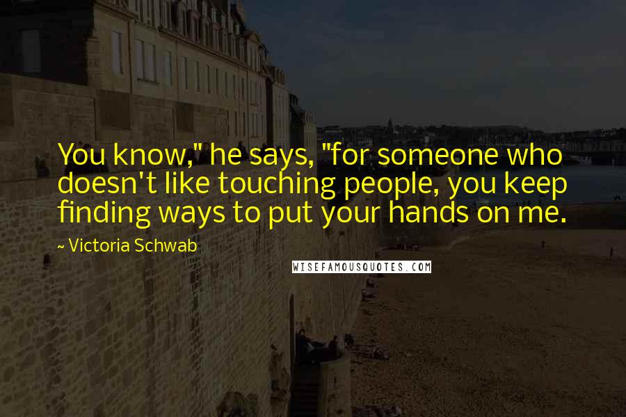 Victoria Schwab Quotes: You know," he says, "for someone who doesn't like touching people, you keep finding ways to put your hands on me.