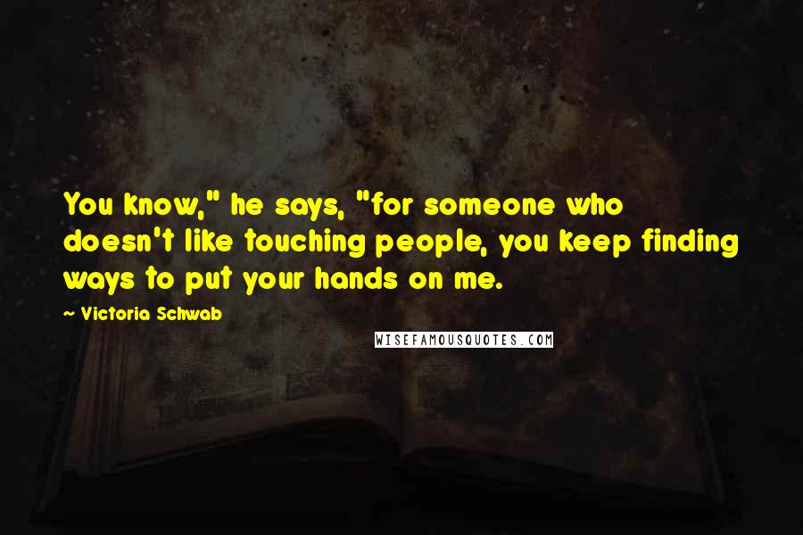 Victoria Schwab Quotes: You know," he says, "for someone who doesn't like touching people, you keep finding ways to put your hands on me.