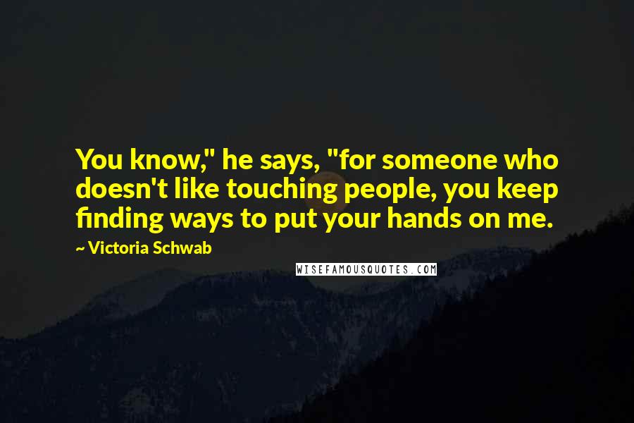 Victoria Schwab Quotes: You know," he says, "for someone who doesn't like touching people, you keep finding ways to put your hands on me.