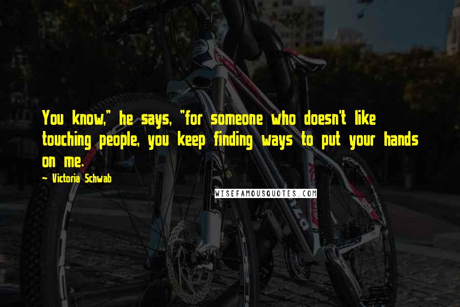 Victoria Schwab Quotes: You know," he says, "for someone who doesn't like touching people, you keep finding ways to put your hands on me.