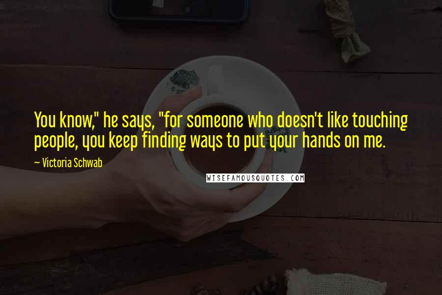 Victoria Schwab Quotes: You know," he says, "for someone who doesn't like touching people, you keep finding ways to put your hands on me.