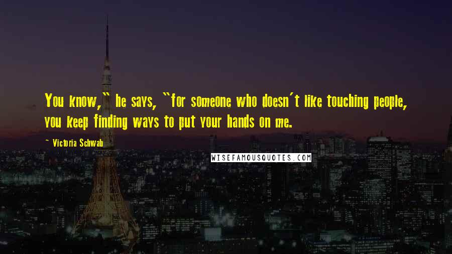 Victoria Schwab Quotes: You know," he says, "for someone who doesn't like touching people, you keep finding ways to put your hands on me.