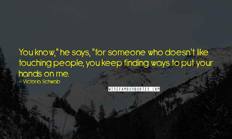 Victoria Schwab Quotes: You know," he says, "for someone who doesn't like touching people, you keep finding ways to put your hands on me.