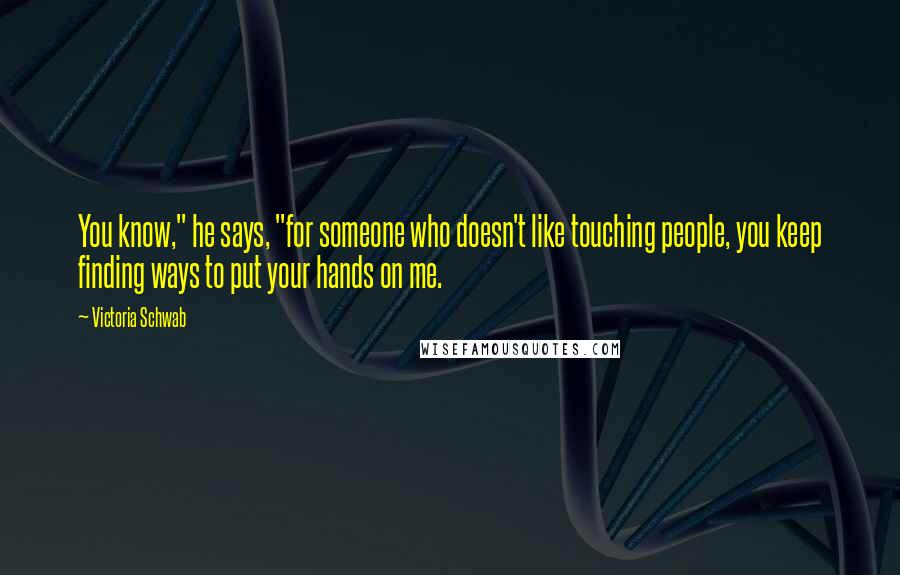 Victoria Schwab Quotes: You know," he says, "for someone who doesn't like touching people, you keep finding ways to put your hands on me.