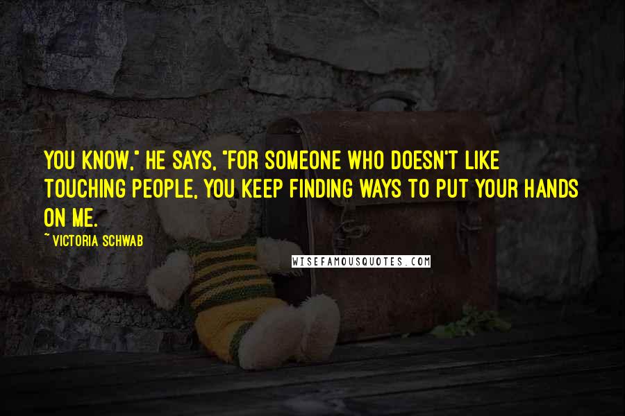 Victoria Schwab Quotes: You know," he says, "for someone who doesn't like touching people, you keep finding ways to put your hands on me.