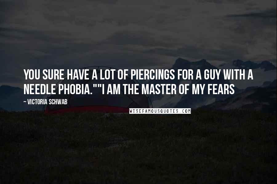 Victoria Schwab Quotes: You sure have a lot of piercings for a guy with a needle phobia.""I am the master of my fears