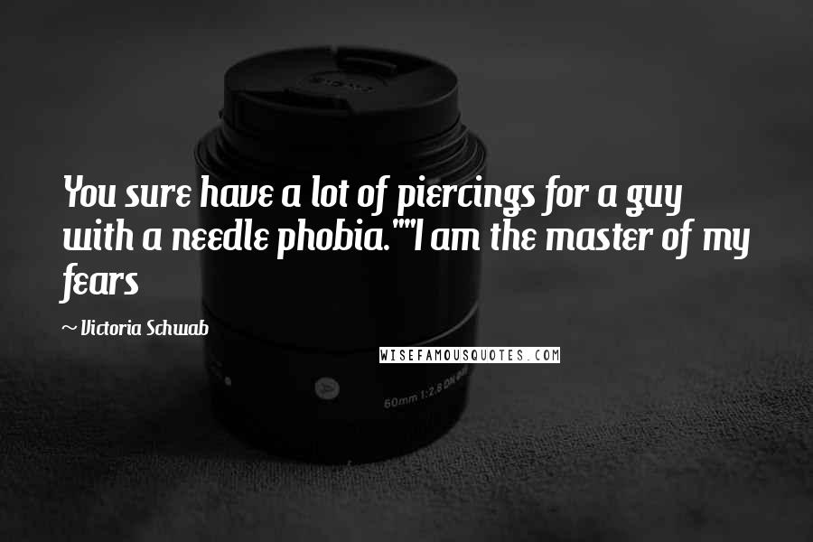 Victoria Schwab Quotes: You sure have a lot of piercings for a guy with a needle phobia.""I am the master of my fears