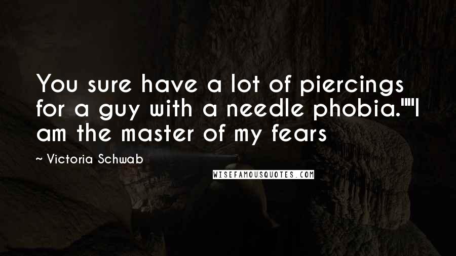 Victoria Schwab Quotes: You sure have a lot of piercings for a guy with a needle phobia.""I am the master of my fears