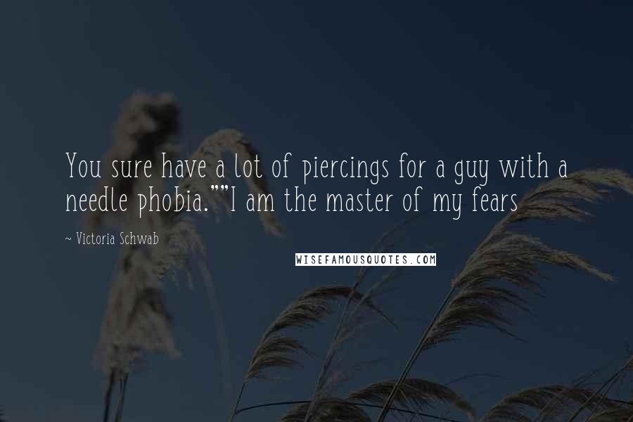 Victoria Schwab Quotes: You sure have a lot of piercings for a guy with a needle phobia.""I am the master of my fears