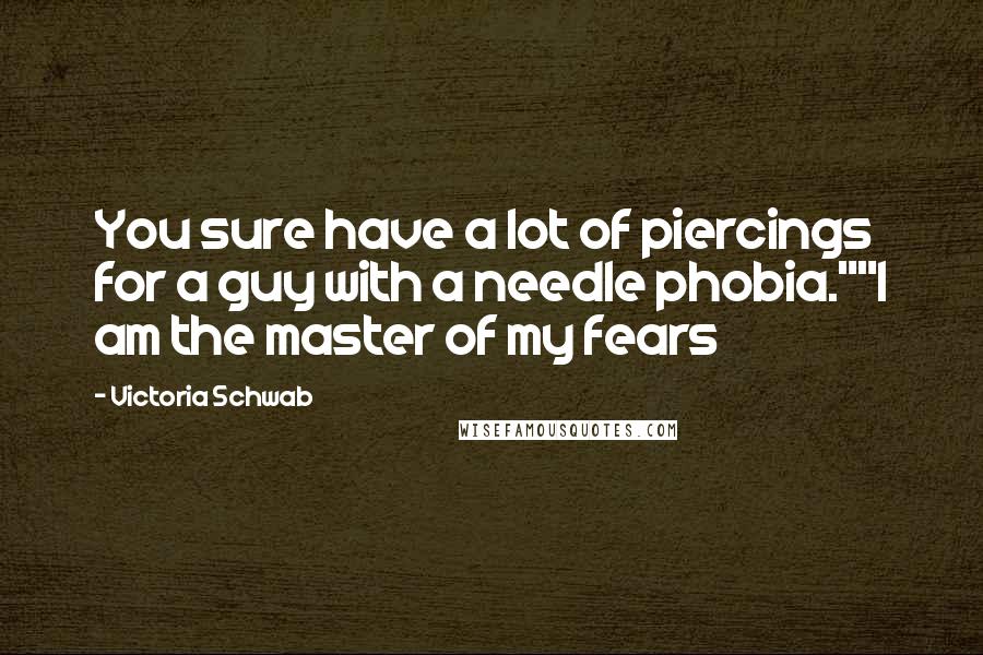 Victoria Schwab Quotes: You sure have a lot of piercings for a guy with a needle phobia.""I am the master of my fears