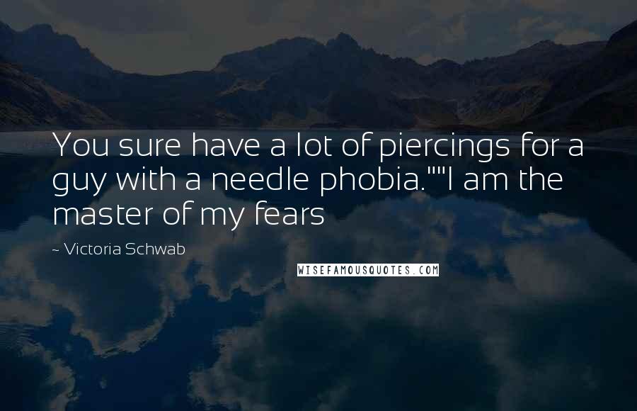 Victoria Schwab Quotes: You sure have a lot of piercings for a guy with a needle phobia.""I am the master of my fears