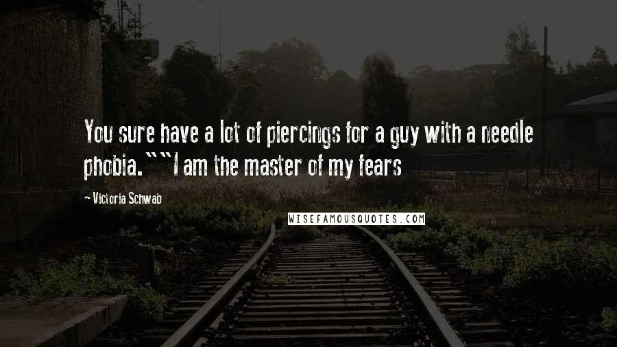 Victoria Schwab Quotes: You sure have a lot of piercings for a guy with a needle phobia.""I am the master of my fears