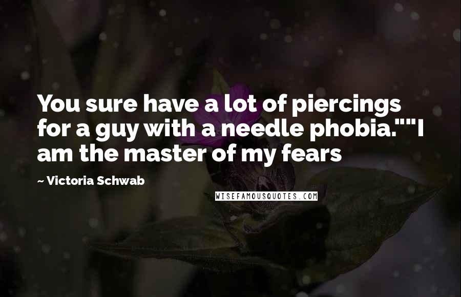 Victoria Schwab Quotes: You sure have a lot of piercings for a guy with a needle phobia.""I am the master of my fears