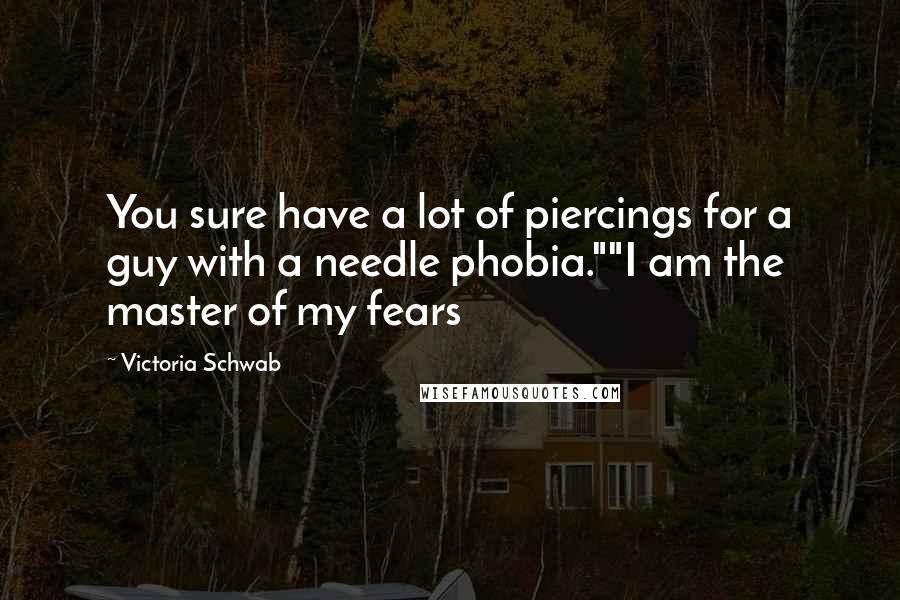 Victoria Schwab Quotes: You sure have a lot of piercings for a guy with a needle phobia.""I am the master of my fears