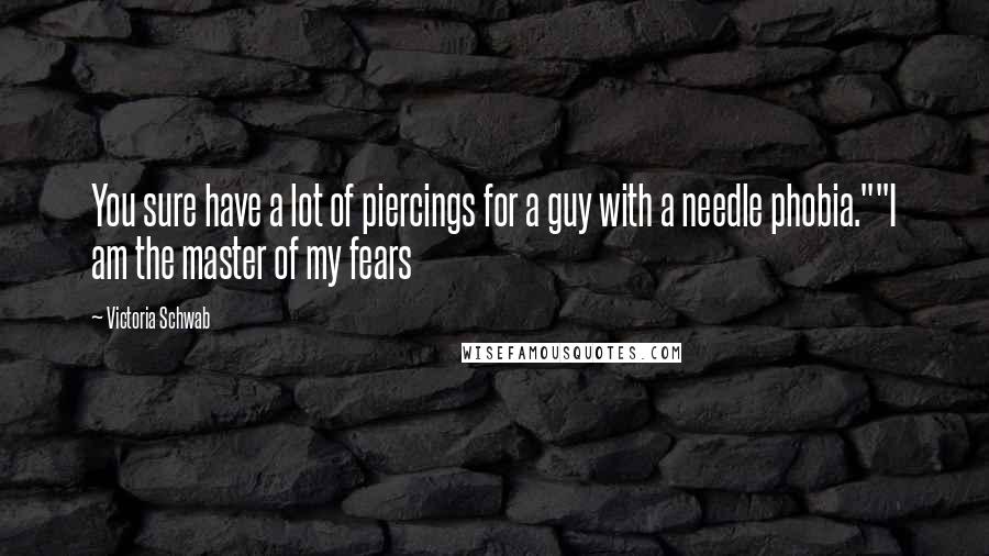 Victoria Schwab Quotes: You sure have a lot of piercings for a guy with a needle phobia.""I am the master of my fears