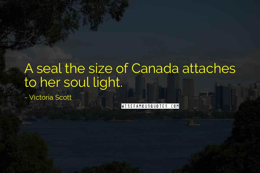 Victoria Scott Quotes: A seal the size of Canada attaches to her soul light.